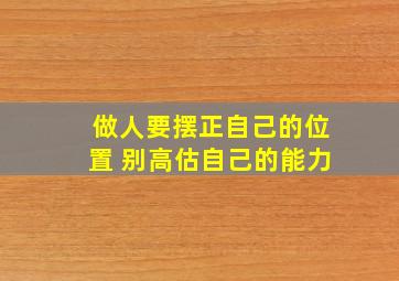 做人要摆正自己的位置 别高估自己的能力